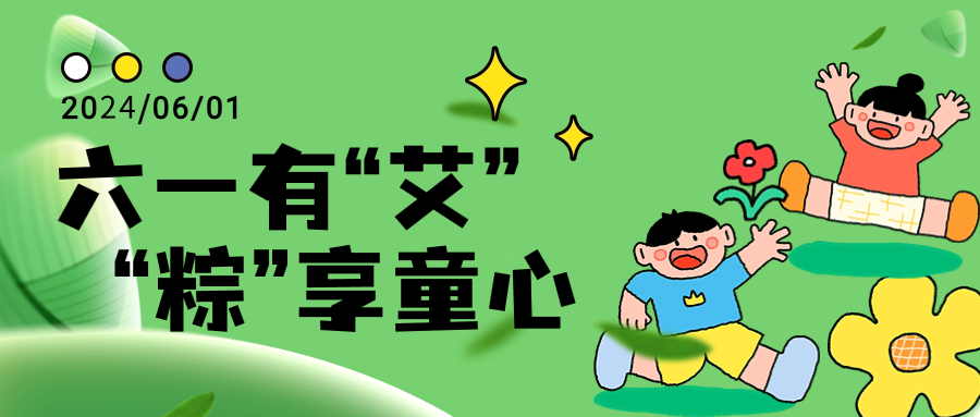 双节同庆 | 六一有“艾”，“粽”享童心